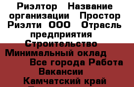 Риэлтор › Название организации ­ Простор-Риэлти, ООО › Отрасль предприятия ­ Строительство › Минимальный оклад ­ 150 000 - Все города Работа » Вакансии   . Камчатский край,Петропавловск-Камчатский г.